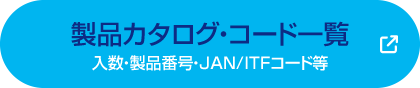 製品カタログ・コード一覧 入り数・製品番号・JAN/ITFコードなど